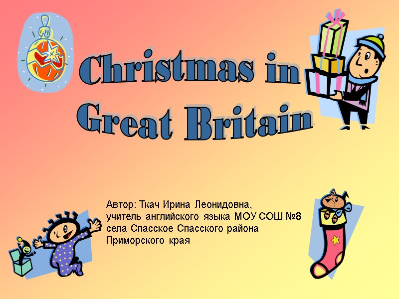 Christmas in  Great Britain Автор: Ткач Ирина Леонидовна, учитель английского языка МОУ СОШ